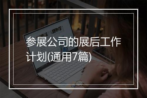 参展公司的展后工作计划(通用7篇)