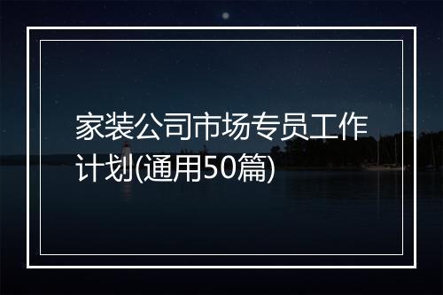 家装公司市场专员工作计划(通用50篇)
