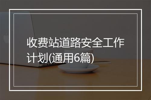 收费站道路安全工作计划(通用6篇)