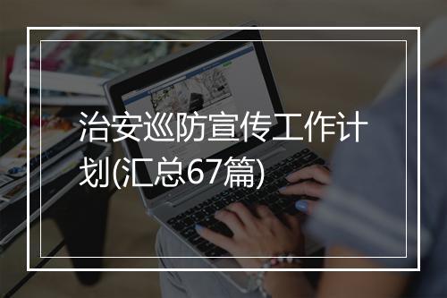 治安巡防宣传工作计划(汇总67篇)