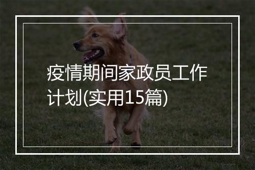 疫情期间家政员工作计划(实用15篇)