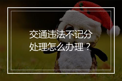 交通违法不记分处理怎么办理？