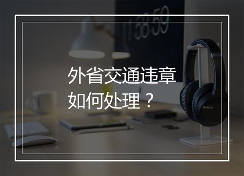 外省交通违章如何处理？
