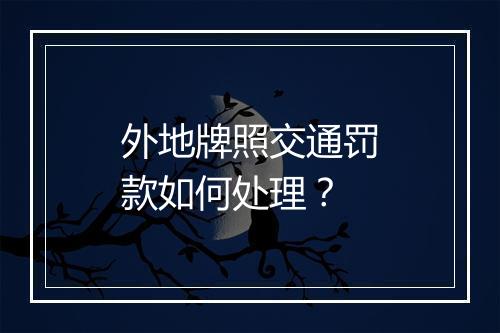 外地牌照交通罚款如何处理？