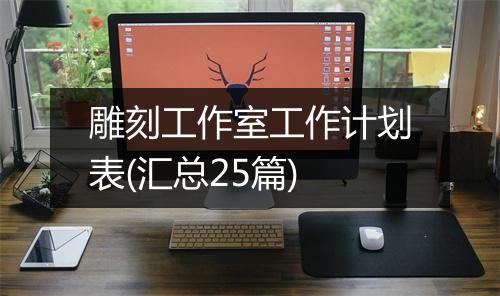 雕刻工作室工作计划表(汇总25篇)