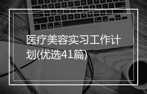 医疗美容实习工作计划(优选41篇)