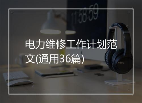 电力维修工作计划范文(通用36篇)