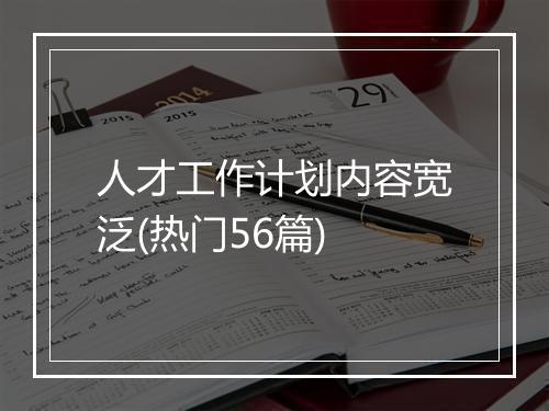 人才工作计划内容宽泛(热门56篇)