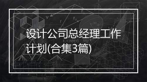 设计公司总经理工作计划(合集3篇)
