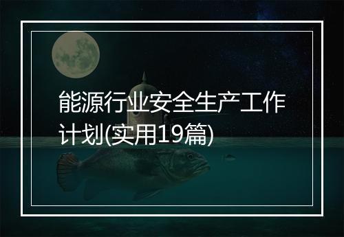 能源行业安全生产工作计划(实用19篇)