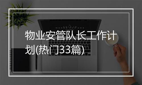 物业安管队长工作计划(热门33篇)