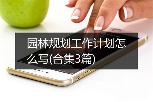 园林规划工作计划怎么写(合集3篇)