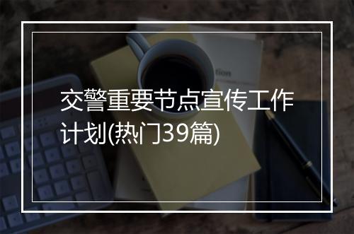 交警重要节点宣传工作计划(热门39篇)