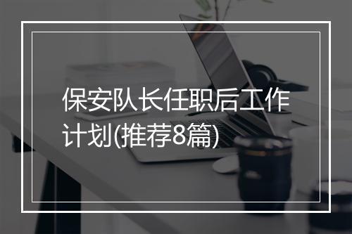 保安队长任职后工作计划(推荐8篇)