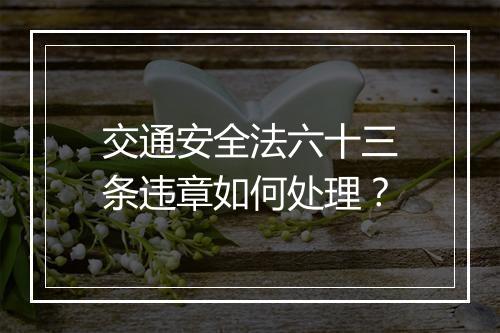 交通安全法六十三条违章如何处理？