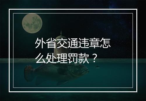 外省交通违章怎么处理罚款？