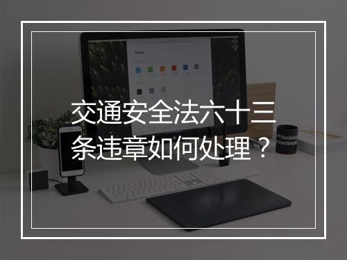 交通安全法六十三条违章如何处理？