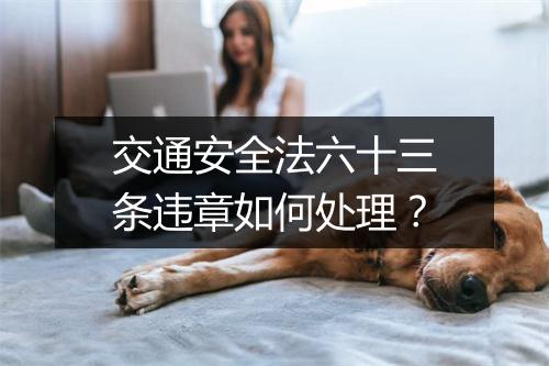交通安全法六十三条违章如何处理？