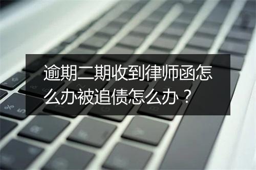 逾期二期收到律师函怎么办被追债怎么办？