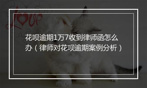 花呗逾期1万7收到律师函怎么办（律师对花呗逾期案例分析）