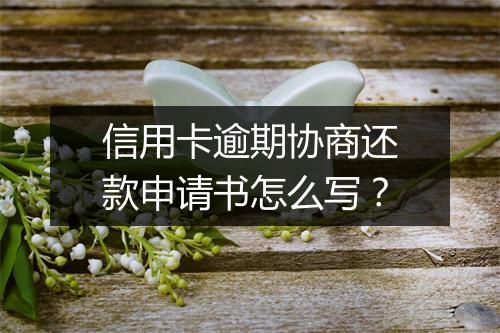 信用卡逾期协商还款申请书怎么写？