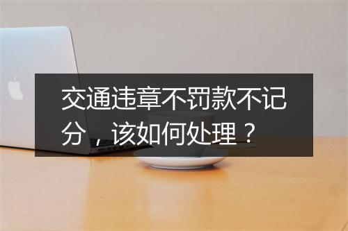 交通违章不罚款不记分，该如何处理？