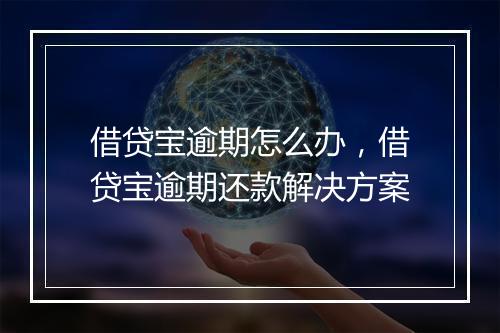 借贷宝逾期怎么办，借贷宝逾期还款解决方案
