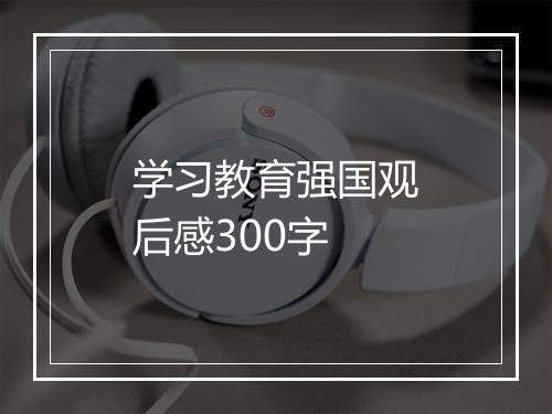 学习教育强国观后感300字