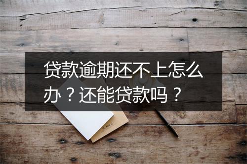 贷款逾期还不上怎么办？还能贷款吗？