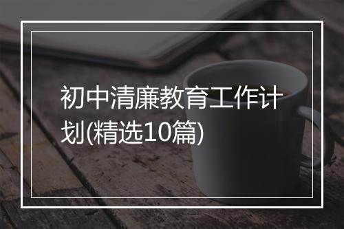 初中清廉教育工作计划(精选10篇)