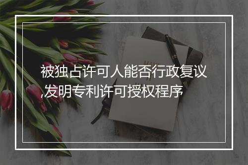 被独占许可人能否行政复议,发明专利许可授权程序