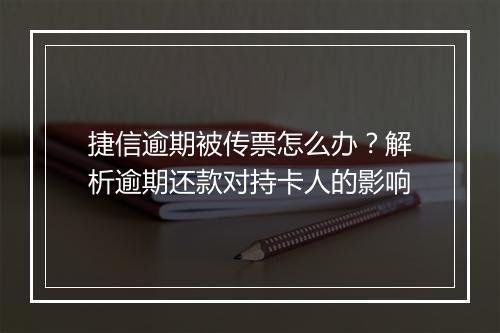 捷信逾期被传票怎么办？解析逾期还款对持卡人的影响