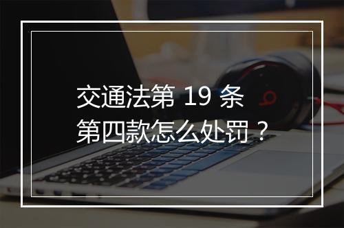 交通法第 19 条第四款怎么处罚？