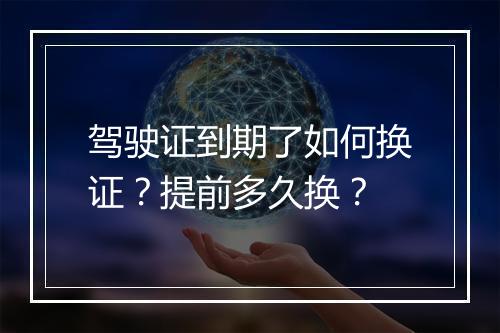 驾驶证到期了如何换证？提前多久换？