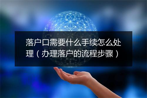 落户口需要什么手续怎么处理（办理落户的流程步骤）
