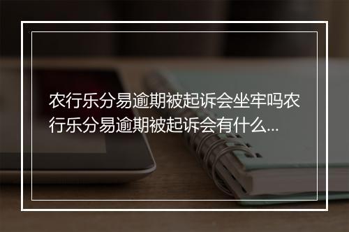 农行乐分易逾期被起诉会坐牢吗农行乐分易逾期被起诉会有什么后果