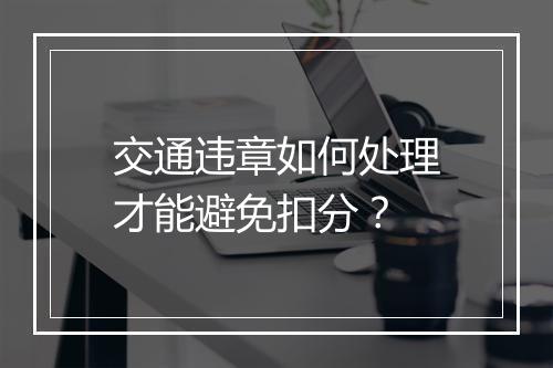 交通违章如何处理才能避免扣分？