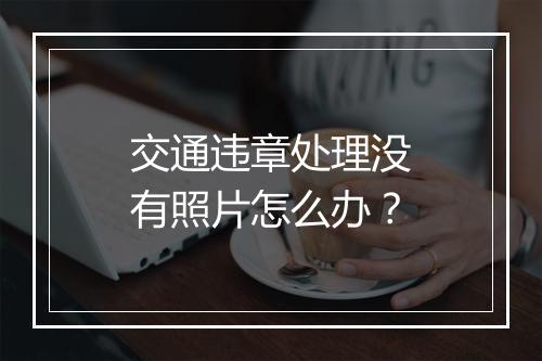 交通违章处理没有照片怎么办？