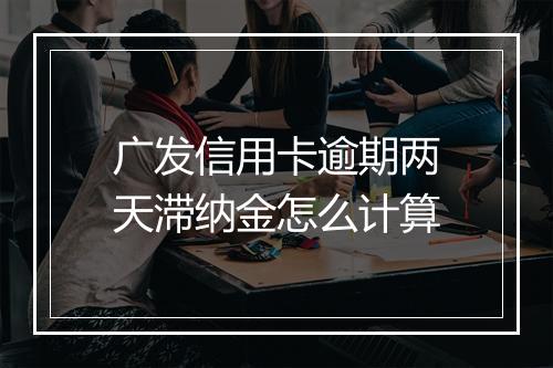 广发信用卡逾期两天滞纳金怎么计算