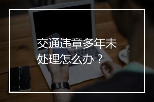 交通违章多年未处理怎么办？