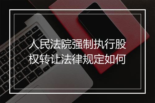 人民法院强制执行股权转让法律规定如何