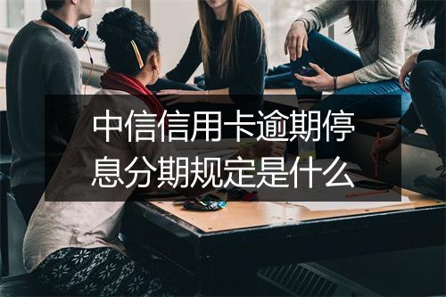 中信信用卡逾期停息分期规定是什么