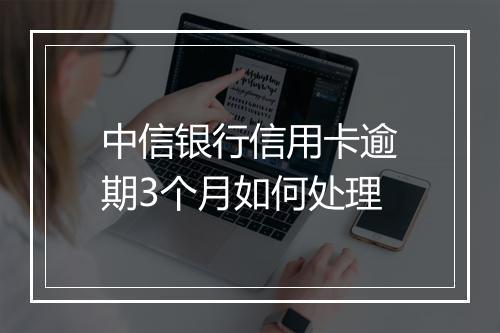 中信银行信用卡逾期3个月如何处理
