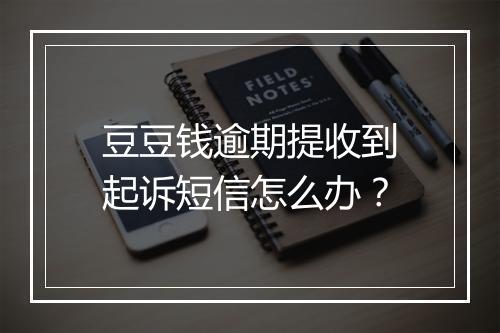 豆豆钱逾期提收到起诉短信怎么办？