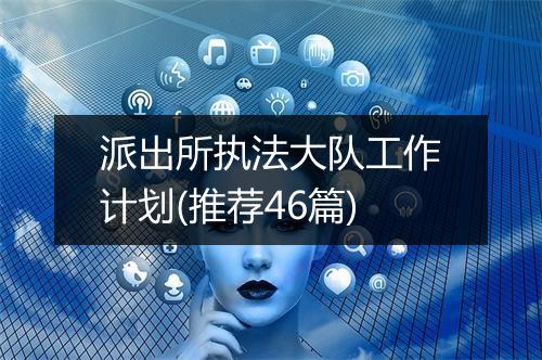 派出所执法大队工作计划(推荐46篇)