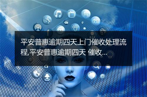 平安普惠逾期四天上门催收处理流程,平安普惠逾期四天 催收怎么办