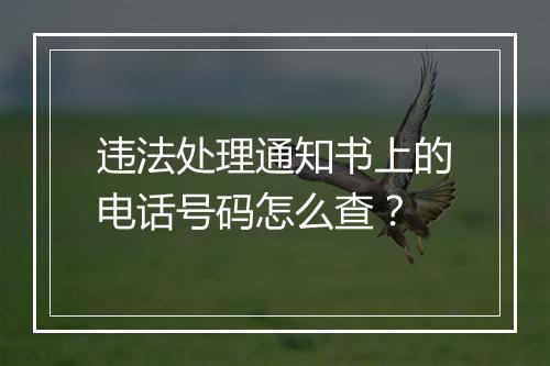 违法处理通知书上的电话号码怎么查？