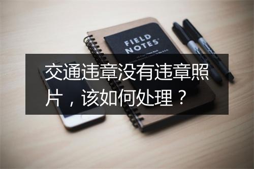 交通违章没有违章照片，该如何处理？