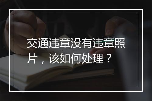 交通违章没有违章照片，该如何处理？