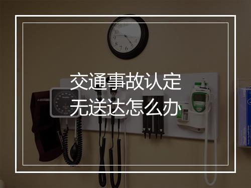 交通事故认定无送达怎么办